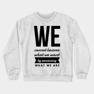 We Cannot Become What We Want by Remaining What We Are Crewneck Sweatshirt